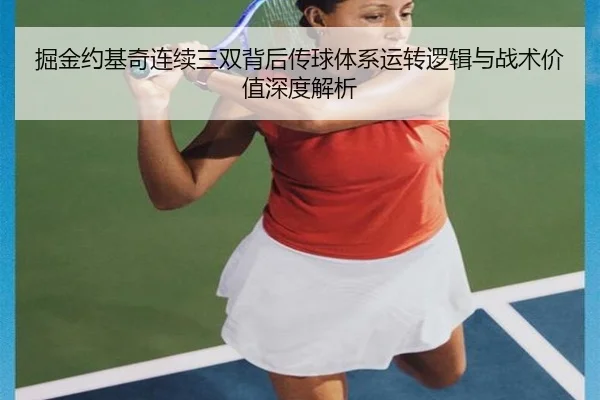 掘金约基奇连续三双背后传球体系运转逻辑与战术价值深度解析