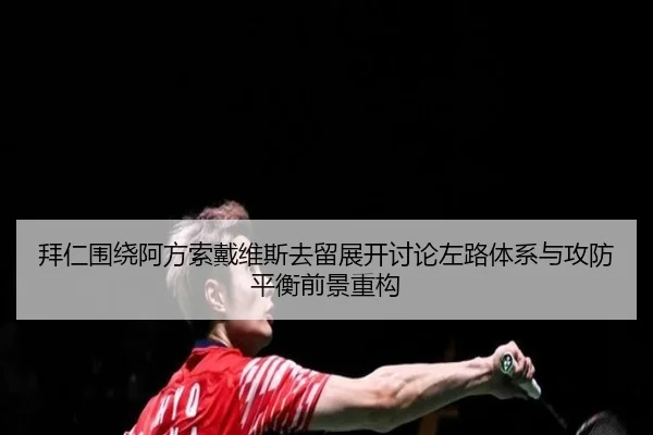 拜仁围绕阿方索戴维斯去留展开讨论左路体系与攻防平衡前景重构