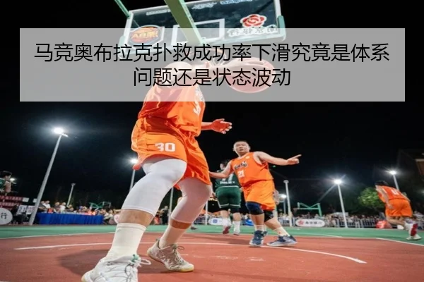 马竞奥布拉克扑救成功率下滑究竟是体系问题还是状态波动