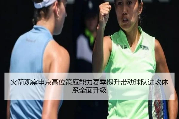 火箭观察申京高位策应能力赛季提升带动球队进攻体系全面升级