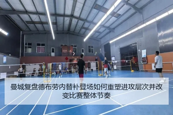 曼城复盘德布劳内替补登场如何重塑进攻层次并改变比赛整体节奏
