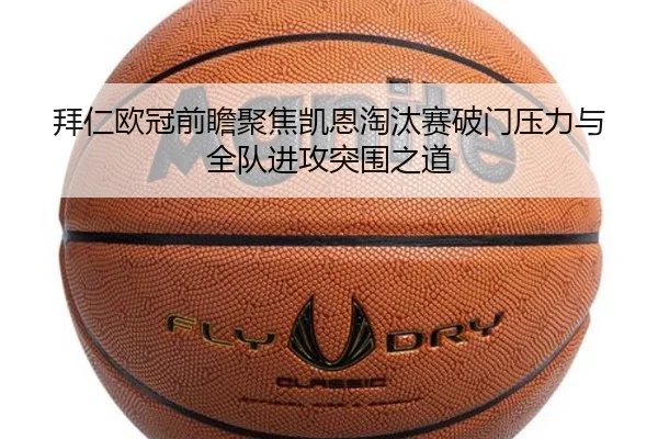 拜仁欧冠前瞻聚焦凯恩淘汰赛破门压力与全队进攻突围之道