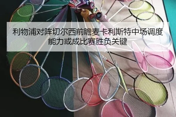 利物浦对阵切尔西前瞻麦卡利斯特中场调度能力或成比赛胜负关键
