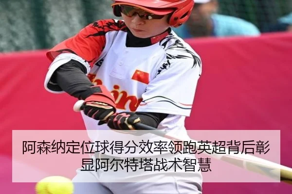 阿森纳定位球得分效率领跑英超背后彰显阿尔特塔战术智慧