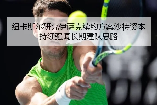纽卡斯尔研究伊萨克续约方案沙特资本持续强调长期建队思路